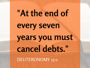 At the end of every seven years you must cancel debts. Deuteronomy 15-1