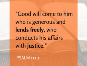 Good will come to him who is generous and lends freely, who conducts his affairs with justice